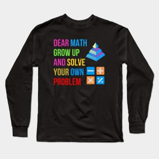 Dear Math Grow Up And Solve Your Own Problem Long Sleeve T-Shirt